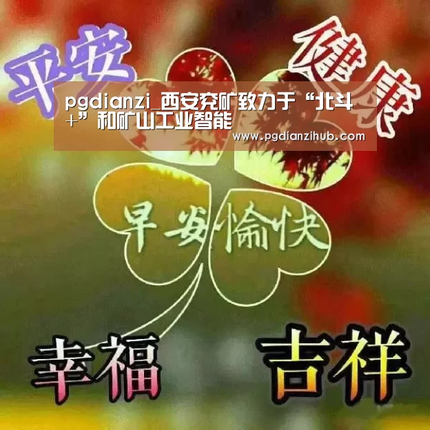 pgdianzi_西安兖矿致力于“北斗+”和矿山工业智能(图1) 电子麻将胡了