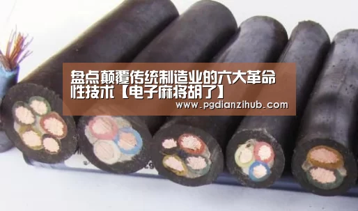 盘点颠覆传统制造业的六大革命性技术【电子麻将胡了】